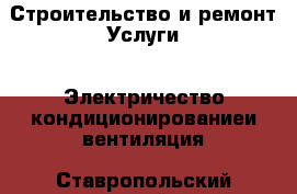 Строительство и ремонт Услуги - Электричество,кондиционированиеи вентиляция. Ставропольский край,Кисловодск г.